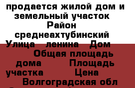 продается жилой дом и земельный участок › Район ­ среднеахтубинский › Улица ­ ленина › Дом ­ 32/2 › Общая площадь дома ­ 36 › Площадь участка ­ 690 › Цена ­ 750 000 - Волгоградская обл., Среднеахтубинский р-н Недвижимость » Дома, коттеджи, дачи продажа   